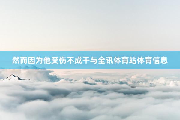 然而因为他受伤不成干与全讯体育站体育信息