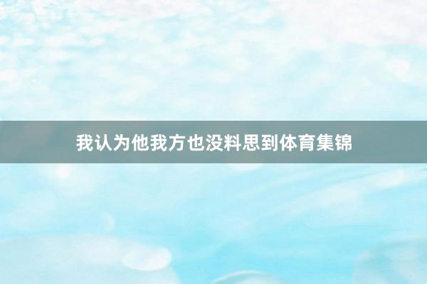 我认为他我方也没料思到体育集锦