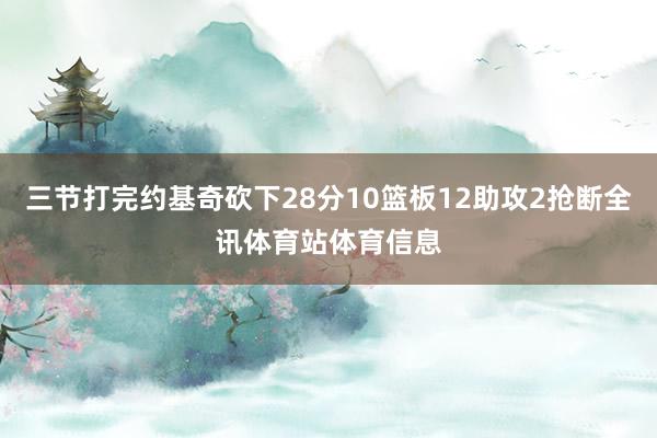 三节打完约基奇砍下28分10篮板12助攻2抢断全讯体育站体育信息