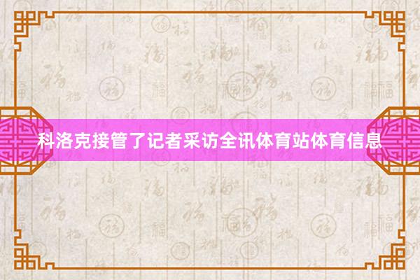 科洛克接管了记者采访全讯体育站体育信息