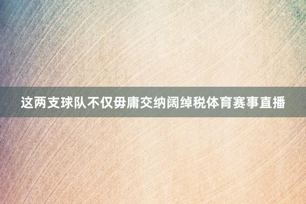 这两支球队不仅毋庸交纳阔绰税体育赛事直播