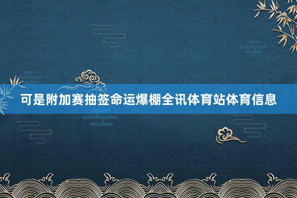 可是附加赛抽签命运爆棚全讯体育站体育信息