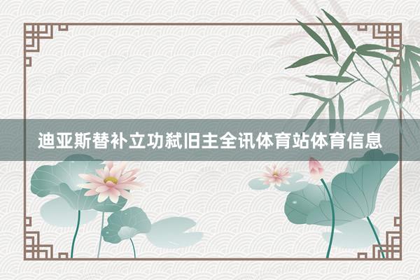 迪亚斯替补立功弑旧主全讯体育站体育信息