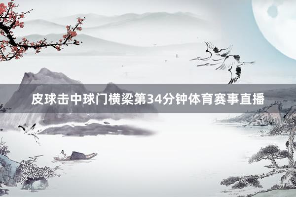 皮球击中球门横梁第34分钟体育赛事直播