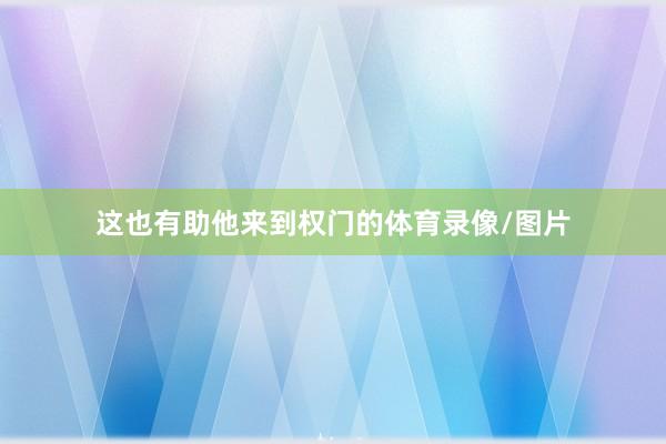 这也有助他来到权门的体育录像/图片