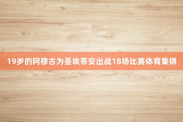19岁的阿穆古为圣埃蒂安出战18场比赛体育集锦