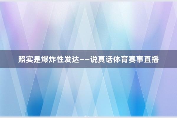 照实是爆炸性发达——说真话体育赛事直播