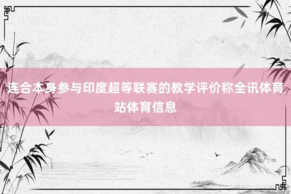 连合本身参与印度超等联赛的教学评价称全讯体育站体育信息