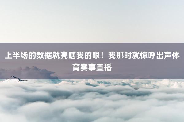 上半场的数据就亮瞎我的眼！我那时就惊呼出声体育赛事直播