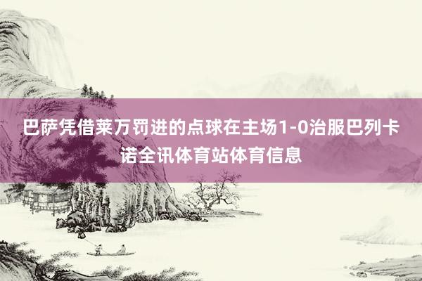 巴萨凭借莱万罚进的点球在主场1-0治服巴列卡诺全讯体育站体育信息