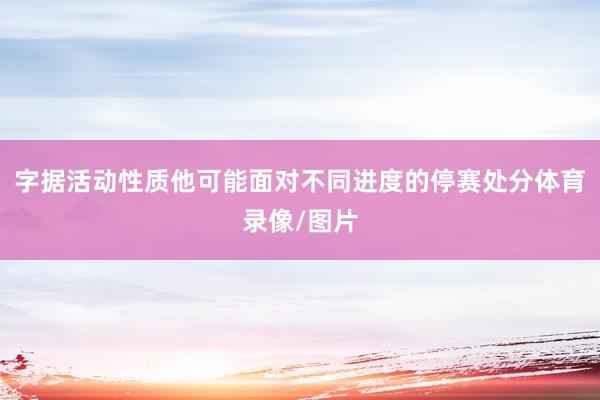 字据活动性质他可能面对不同进度的停赛处分体育录像/图片