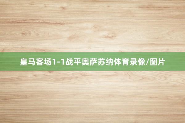 皇马客场1-1战平奥萨苏纳体育录像/图片