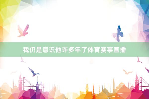 我仍是意识他许多年了体育赛事直播