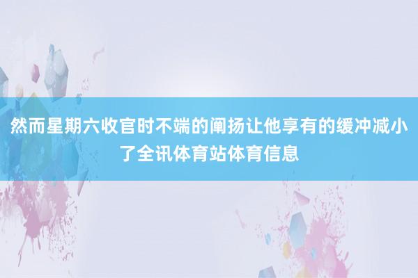 然而星期六收官时不端的阐扬让他享有的缓冲减小了全讯体育站体育信息