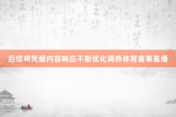 后续将凭据内容响应不断优化调养体育赛事直播