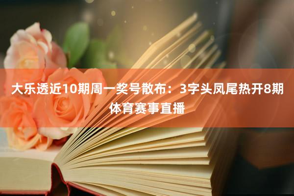大乐透近10期周一奖号散布：3字头凤尾热开8期体育赛事直播