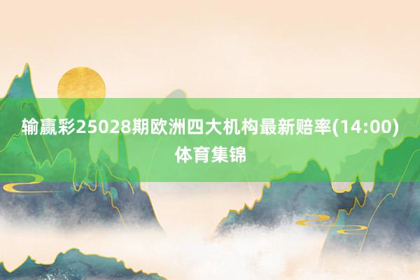 输赢彩25028期欧洲四大机构最新赔率(14:00)体育集锦