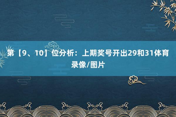 第【9、10】位分析：上期奖号开出29和31体育录像/图片