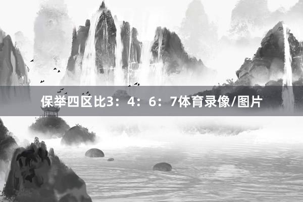 保举四区比3：4：6：7体育录像/图片