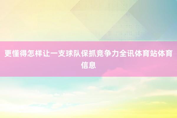更懂得怎样让一支球队保抓竞争力全讯体育站体育信息