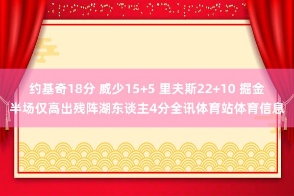 约基奇18分 威少15+5 里夫斯22+10 掘金半场仅高出残阵湖东谈主4分全讯体育站体育信息
