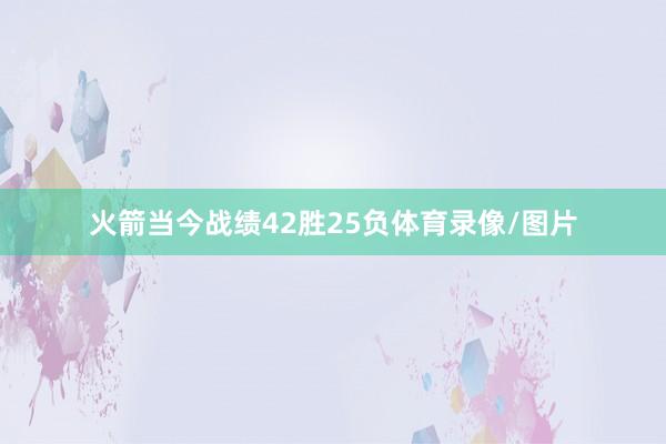 火箭当今战绩42胜25负体育录像/图片