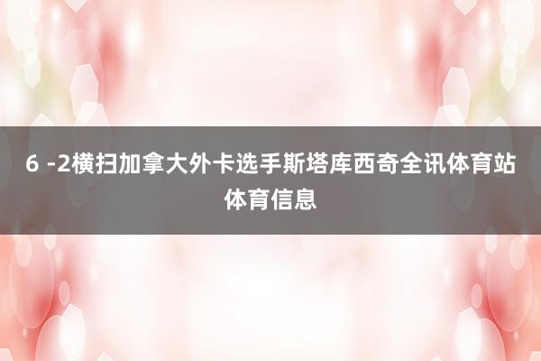 6 -2横扫加拿大外卡选手斯塔库西奇全讯体育站体育信息