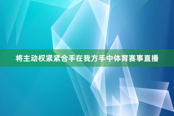将主动权紧紧合手在我方手中体育赛事直播