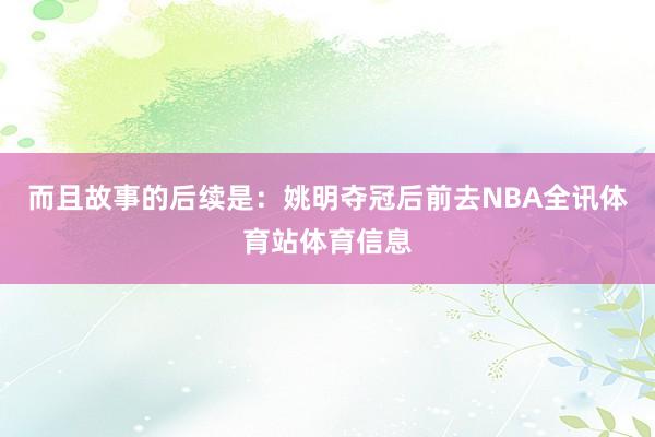 而且故事的后续是：姚明夺冠后前去NBA全讯体育站体育信息