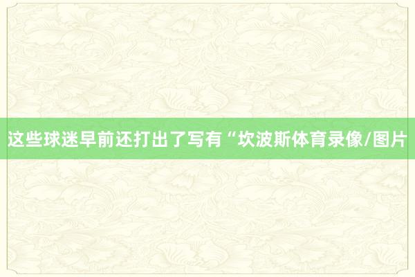 这些球迷早前还打出了写有“坎波斯体育录像/图片