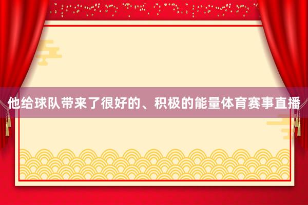 他给球队带来了很好的、积极的能量体育赛事直播