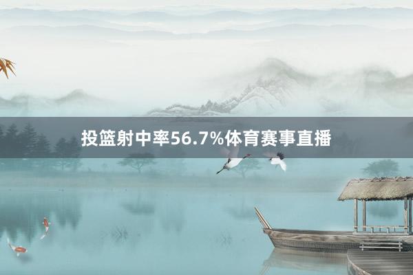 投篮射中率56.7%体育赛事直播