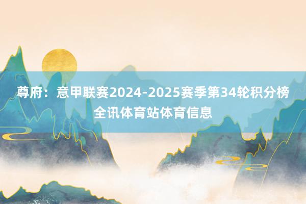 尊府：意甲联赛2024-2025赛季第34轮积分榜全讯体育站体育信息