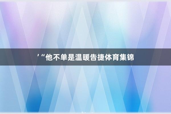 ’ “他不单是温暖告捷体育集锦