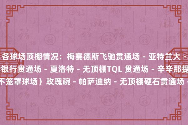 各球场顶棚情况：梅赛德斯飞驰贯通场 - 亚特兰大 - 可伸缩顶棚好意思国银行贯通场 - 夏洛特 - 无顶棚TQL 贯通场 - 辛辛那提 - 顶篷（笼罩座位但不笼罩球场）玫瑰碗 - 帕萨迪纳 - 无顶棚硬石贯通场 - 迈阿密 - 顶篷（笼罩大部分座位但不笼罩球场）吉奥迪斯公园 - 纳什维尔 - 顶棚（笼罩部分球迷）大量会东谈主寿贯通场 - 纽约 - 无顶棚琼安 - 爱德华兹贯通场 - 奥兰多 - 无