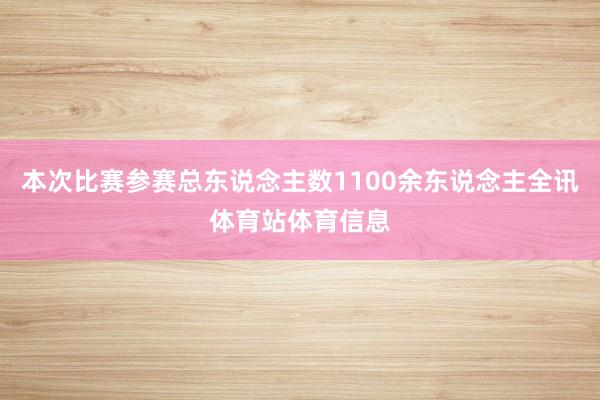 本次比赛参赛总东说念主数1100余东说念主全讯体育站体育信息
