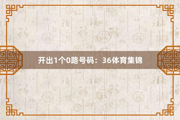 开出1个0路号码:36体育集锦