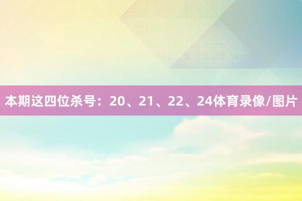 本期这四位杀号：20、21、22、24体育录像/图片
