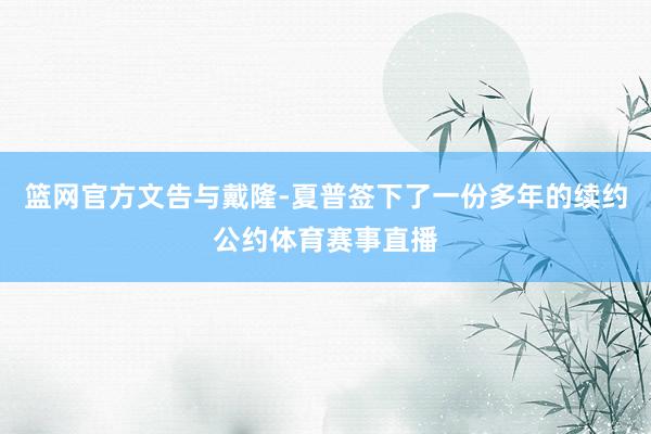 篮网官方文告与戴隆-夏普签下了一份多年的续约公约体育赛事直播