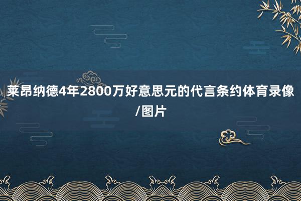 莱昂纳德4年2800万好意思元的代言条约体育录像/图片