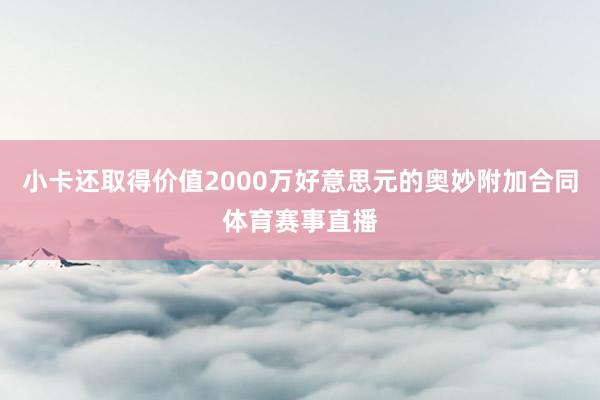 小卡还取得价值2000万好意思元的奥妙附加合同体育赛事直播