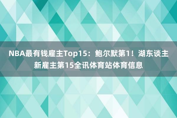 NBA最有钱雇主Top15:鲍尔默第1!湖东谈主新雇主第15全讯体育站体育信息