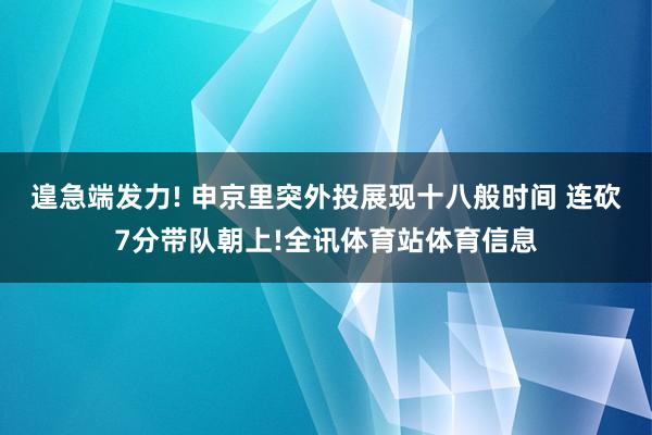 遑急端发力! 申京里突外投展现十八般时间 连砍7分带队朝上!全讯体育站体育信息