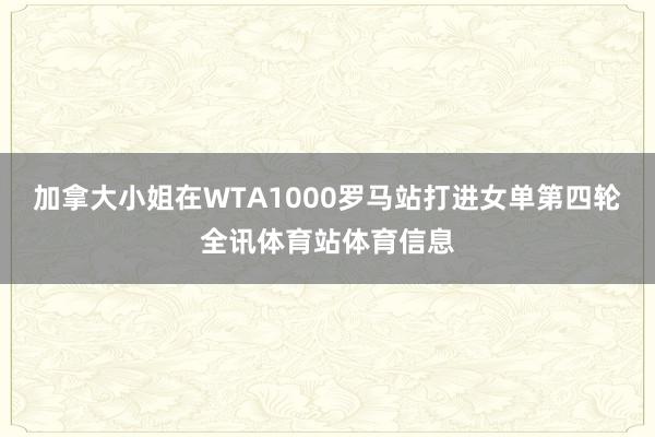 加拿大小姐在WTA1000罗马站打进女单第四轮全讯体育站体育信息