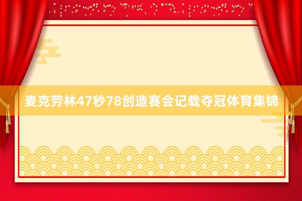 麦克劳林47秒78创造赛会记载夺冠体育集锦