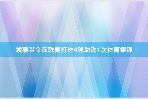 竣事当今在联赛打进4球助攻1次体育集锦