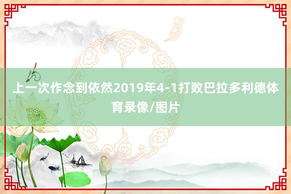 上一次作念到依然2019年4-1打败巴拉多利德体育录像/图片