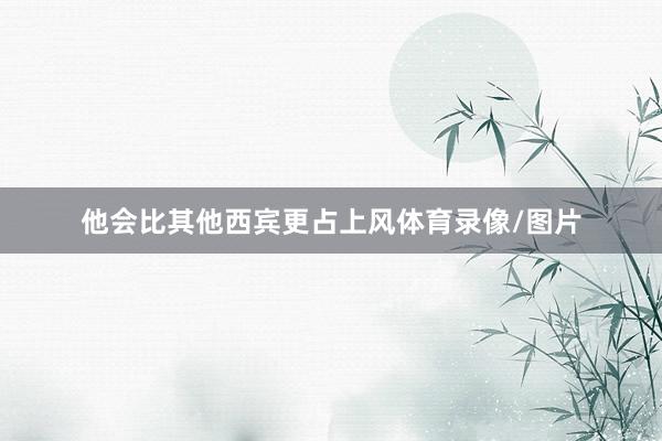 他会比其他西宾更占上风体育录像/图片