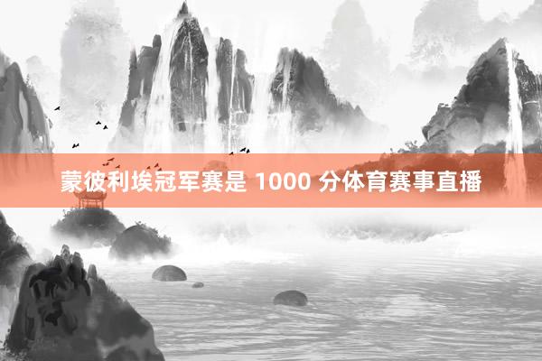蒙彼利埃冠军赛是 1000 分体育赛事直播