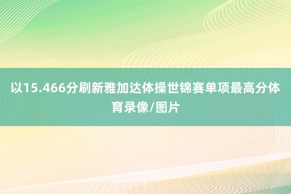 以15.466分刷新雅加达体操世锦赛单项最高分体育录像/图片